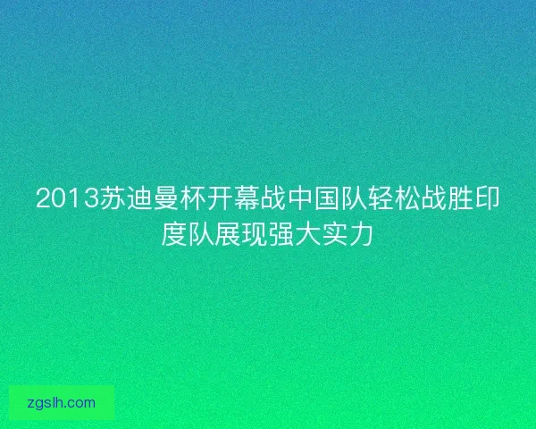 2013苏迪曼杯开幕战中国队轻松战胜印度队展现强大实力