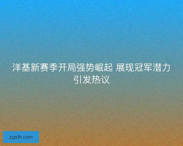 洋基新赛季开局强势崛起 展现冠军潜力引发热议
